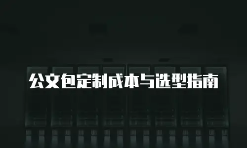 公文包定制成本与选型指南