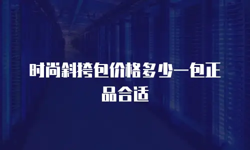 时尚斜挎包价格多少一包正品合适