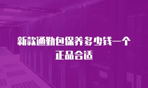 新款通勤包保养多少钱一个正品合适