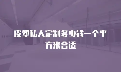 皮塑私人定制多少钱一个平方米合适