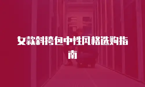 女款斜挎包中性风格选购指南