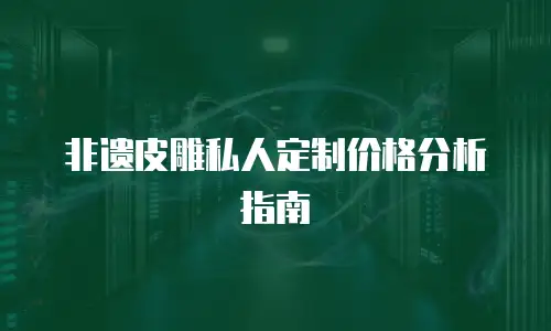 非遗皮雕私人定制价格分析指南