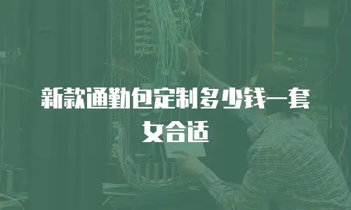 新款通勤包定制多少钱一套女合适