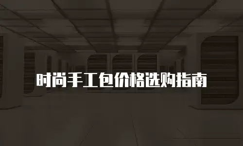 时尚手工包价格选购指南