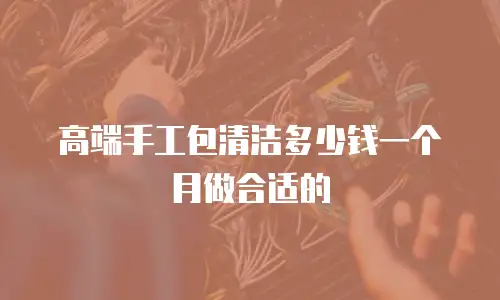 高端手工包清洁多少钱一个月做合适的
