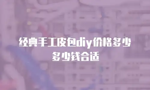 经典手工皮包diy价格多少多少钱合适