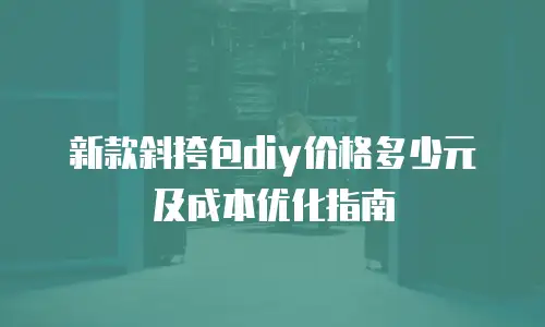 新款斜挎包diy价格多少元及成本优化指南