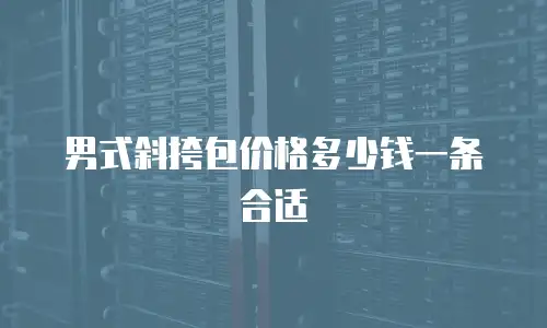 男式斜挎包价格多少钱一条合适