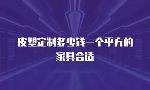 皮塑定制多少钱一个平方的家具合适