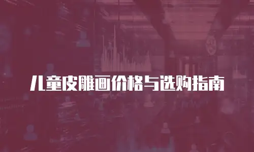 儿童皮雕画价格与选购指南