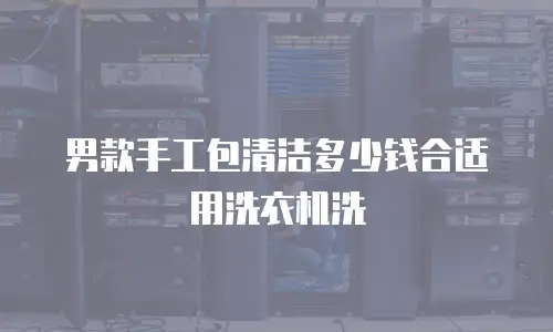 男款手工包清洁多少钱合适用洗衣机洗