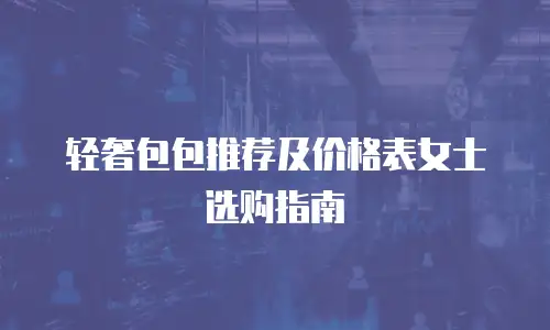 轻奢包包推荐及价格表女士选购指南