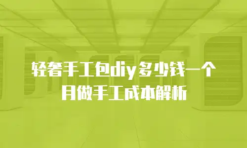 轻奢手工包diy多少钱一个月做手工成本解析