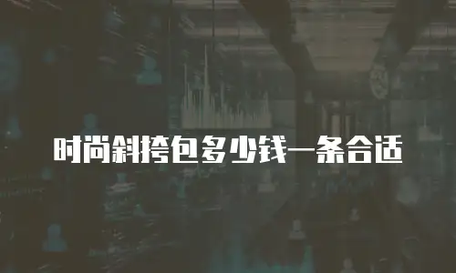 时尚斜挎包多少钱一条合适