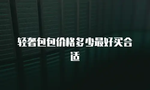 轻奢包包价格多少最好买合适