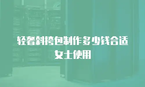 轻奢斜挎包制作多少钱合适女士使用