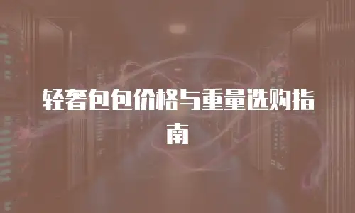 轻奢包包价格与重量选购指南