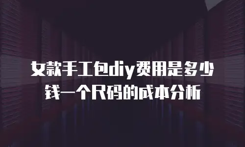 女款手工包diy费用是多少钱一个尺码的成本分析
