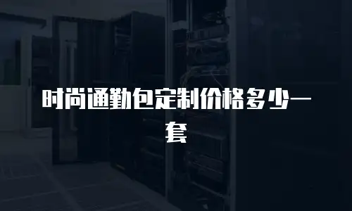 时尚通勤包定制价格多少一套