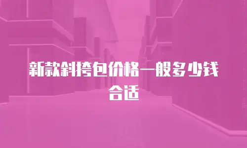 新款斜挎包价格一般多少钱合适