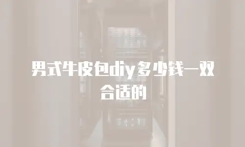 男式牛皮包diy多少钱一双合适的