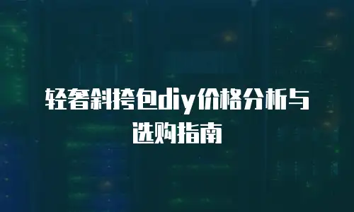 轻奢斜挎包diy价格分析与选购指南