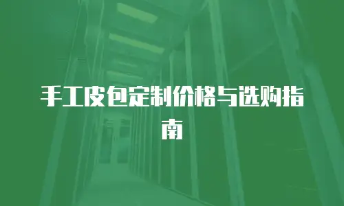 手工皮包定制价格与选购指南
