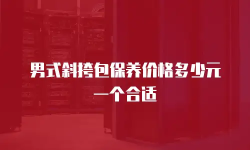 男式斜挎包保养价格多少元一个合适