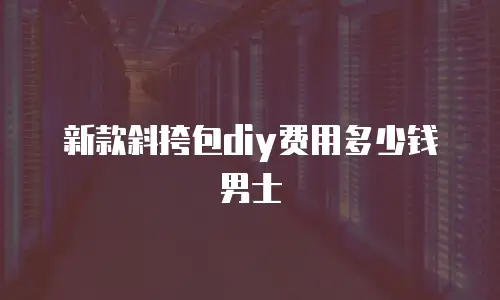 新款斜挎包diy费用多少钱男士
