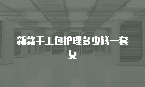 新款手工包护理多少钱一套女