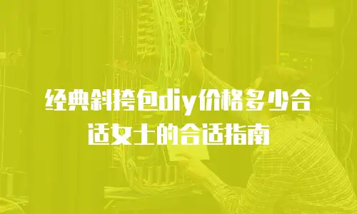 经典斜挎包diy价格多少合适女士的合适指南