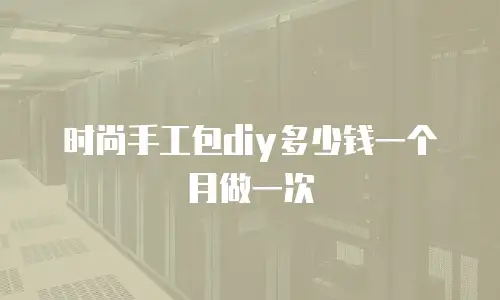 时尚手工包diy多少钱一个月做一次