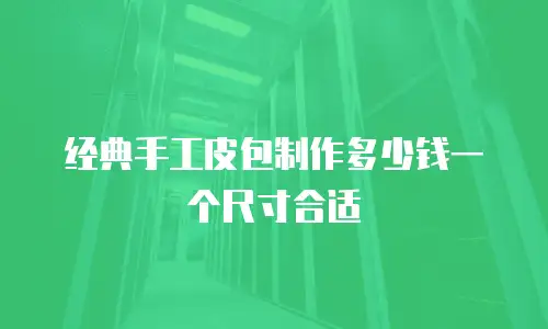 经典手工皮包制作多少钱一个尺寸合适