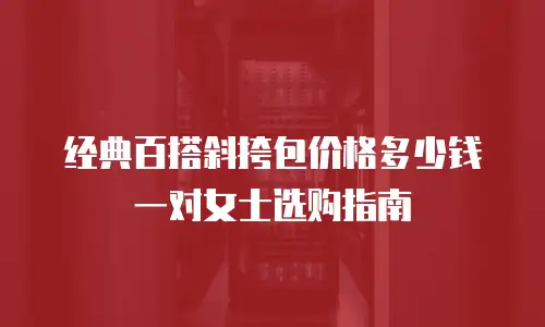 经典百搭斜挎包价格多少钱一对女士选购指南