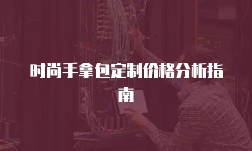 时尚手拿包定制价格分析指南