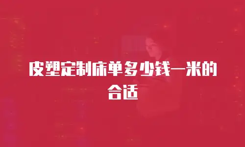 皮塑定制床单多少钱一米的合适