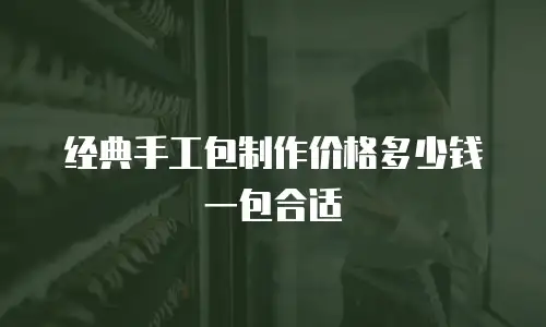 经典手工包制作价格多少钱一包合适