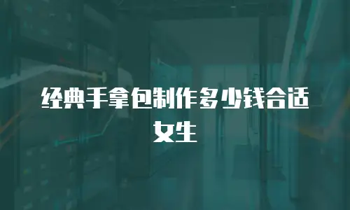 经典手拿包制作多少钱合适女生