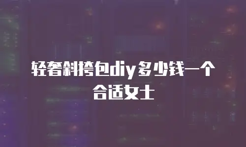 轻奢斜挎包diy多少钱一个合适女士