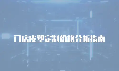 门店皮塑定制价格分析指南