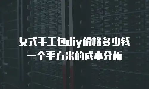 女式手工包diy价格多少钱一个平方米的成本分析