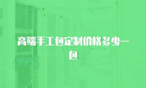 高端手工包定制价格多少一包