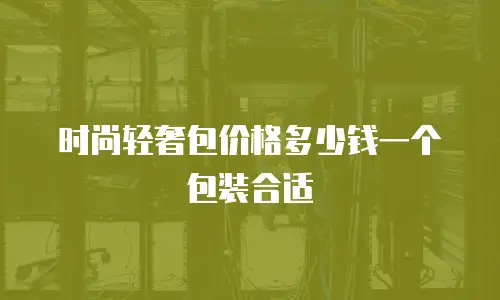时尚轻奢包价格多少钱一个包装合适