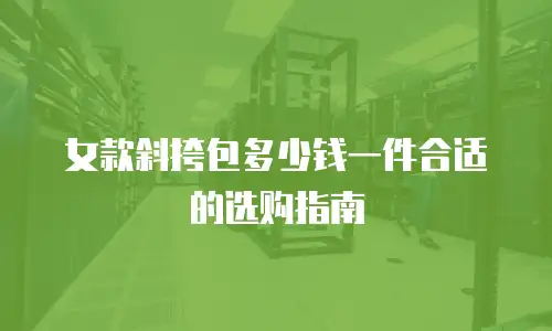 女款斜挎包多少钱一件合适的选购指南