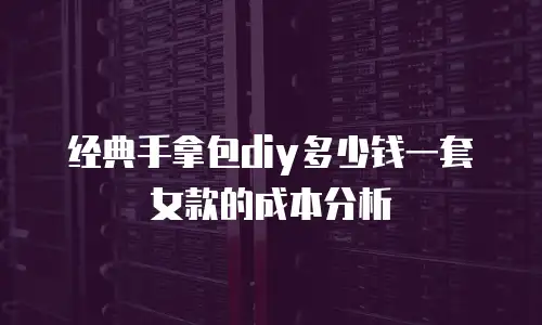 经典手拿包diy多少钱一套女款的成本分析