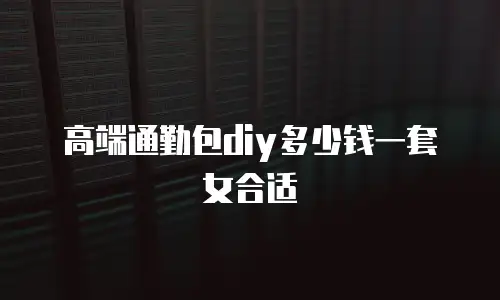 高端通勤包diy多少钱一套女合适