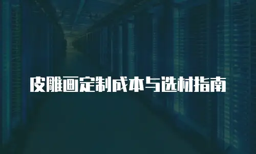 皮雕画定制成本与选材指南