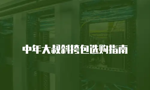 中年大叔斜挎包选购指南