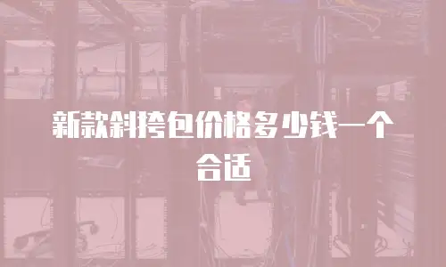 新款斜挎包价格多少钱一个合适