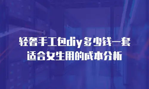 轻奢手工包diy多少钱一套适合女生用的成本分析